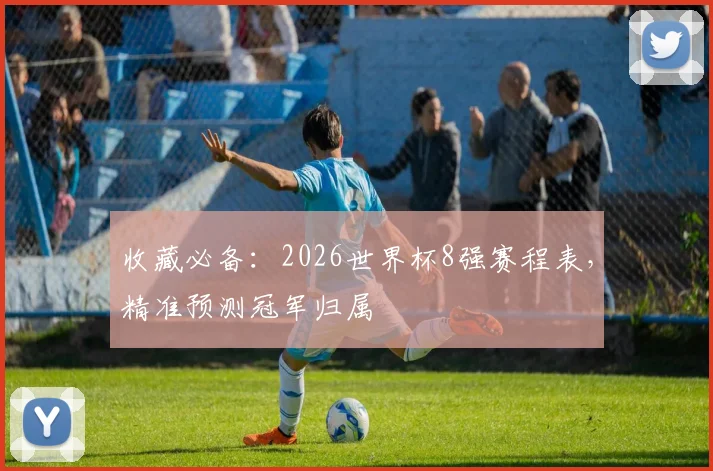 收藏必备：2026世界杯8强赛程表，精准预测冠军归属