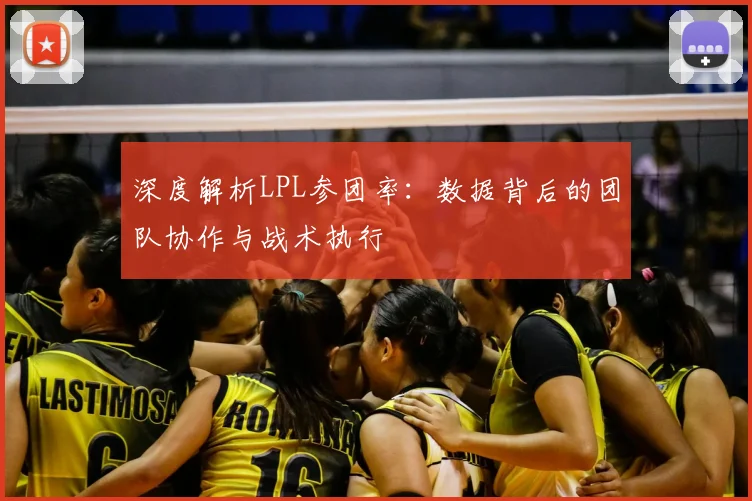 深度解析LPL参团率：数据背后的团队协作与战术执行