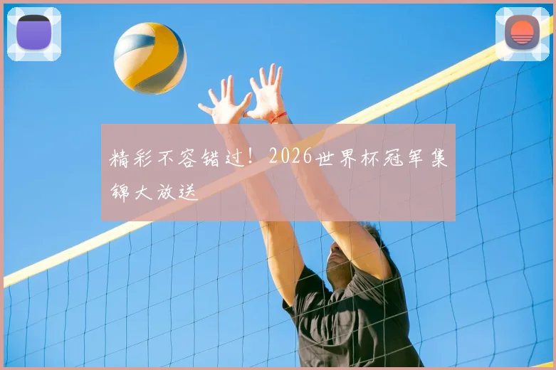 精彩不容错过！2026世界杯冠军集锦大放送