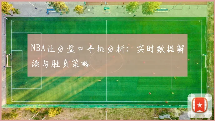 NBA让分盘口手机分析：实时数据解读与胜负策略
