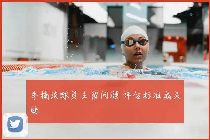 李楠谈球员去留问题 评估标准成关键