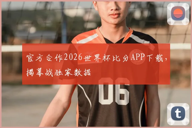官方合作2026世界杯比分APP下载，揭幕战独家数据