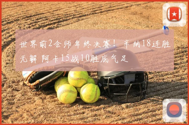 世界前2会师年终决赛！辛纳18连胜无解 阿卡15战10胜底气足