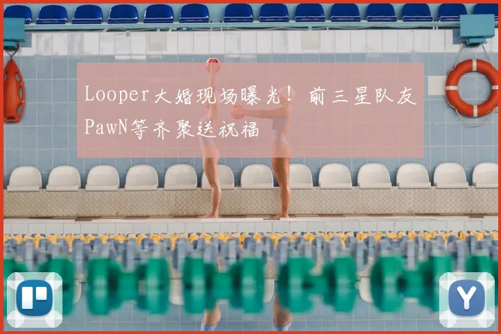 Looper大婚现场曝光！前三星队友PawN等齐聚送祝福