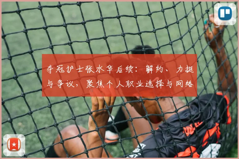 夺冠护士张水华后续：解约、力挺与争议，聚焦个人职业选择与网络舆论