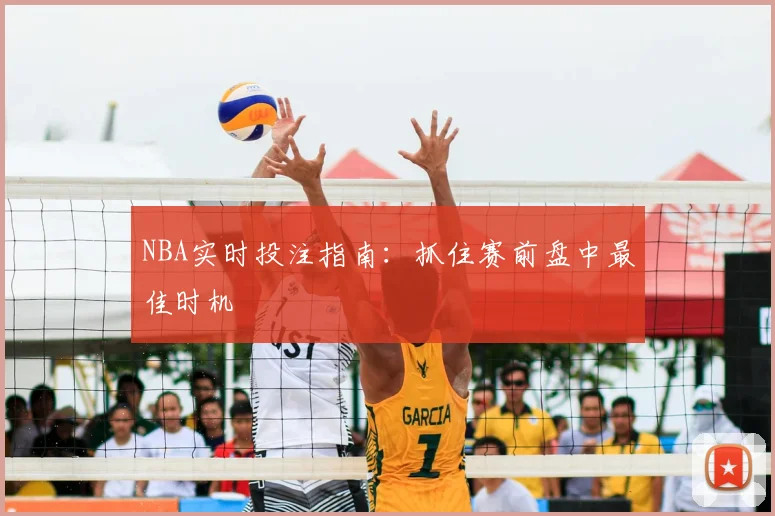 NBA实时投注指南：抓住赛前盘中最佳时机