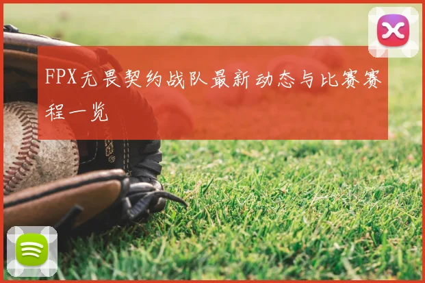 FPX无畏契约战队最新动态与比赛赛程一览