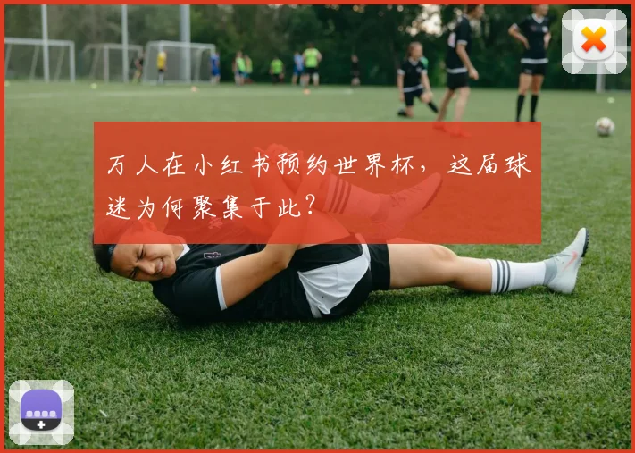 万人在小红书预约世界杯，这届球迷为何聚集于此？