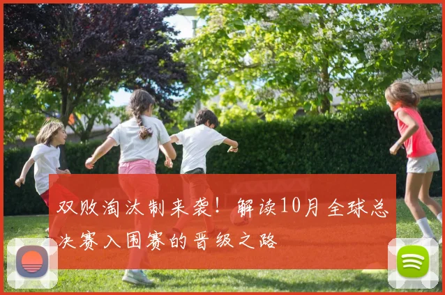 双败淘汰制来袭！解读10月全球总决赛入围赛的晋级之路