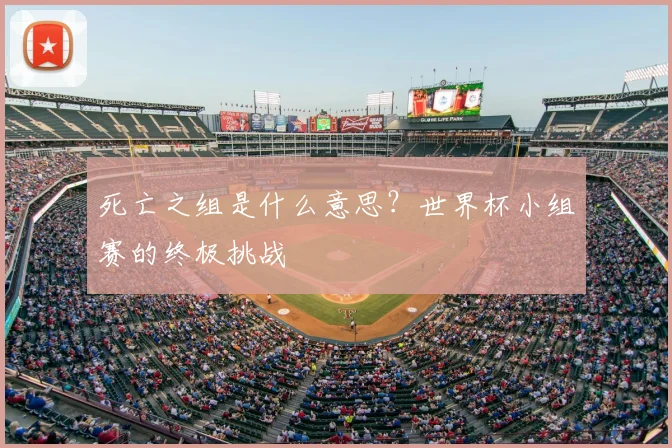 死亡之组是什么意思？世界杯小组赛的终极挑战